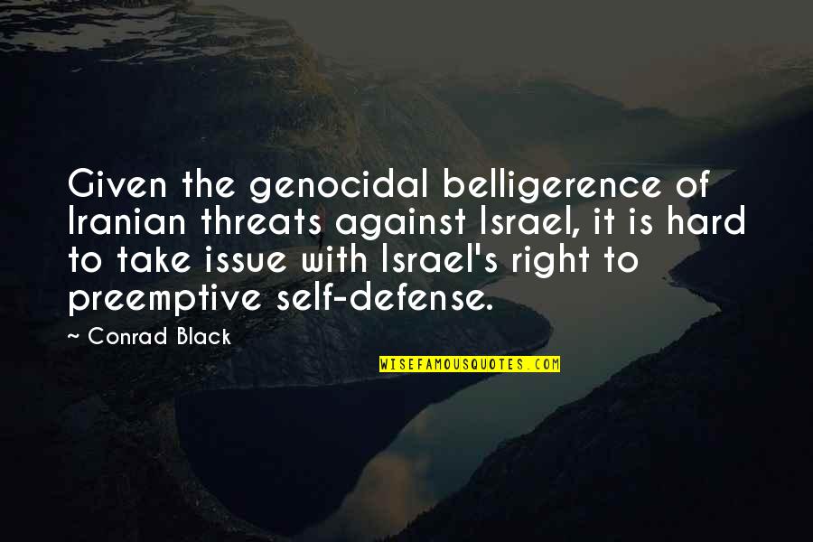 Self Defense Quotes By Conrad Black: Given the genocidal belligerence of Iranian threats against