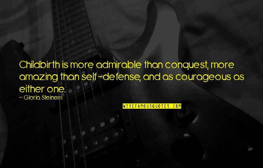 Self Defense Quotes By Gloria Steinem: Childbirth is more admirable than conquest, more amazing