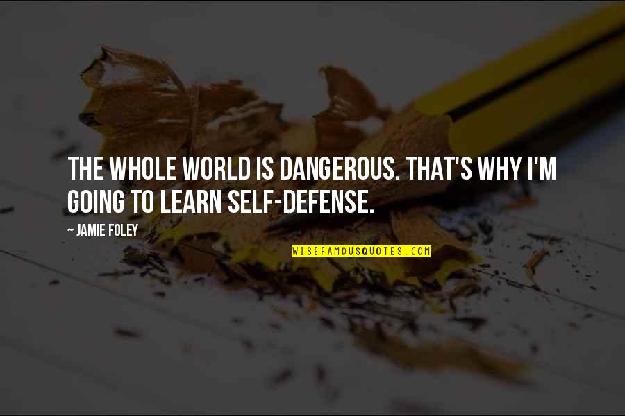 Self Defense Quotes By Jamie Foley: The whole world is dangerous. That's why I'm