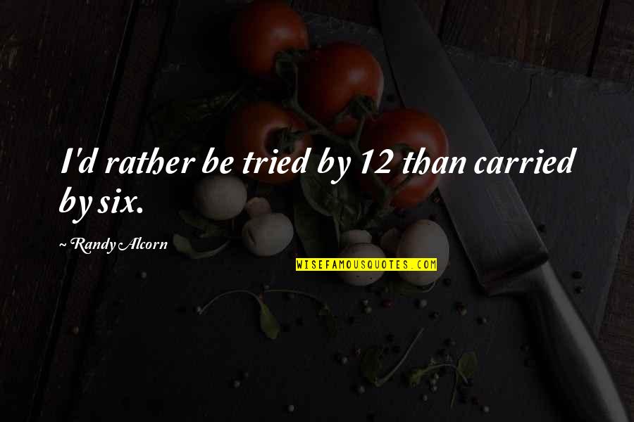 Self Defense Quotes By Randy Alcorn: I'd rather be tried by 12 than carried