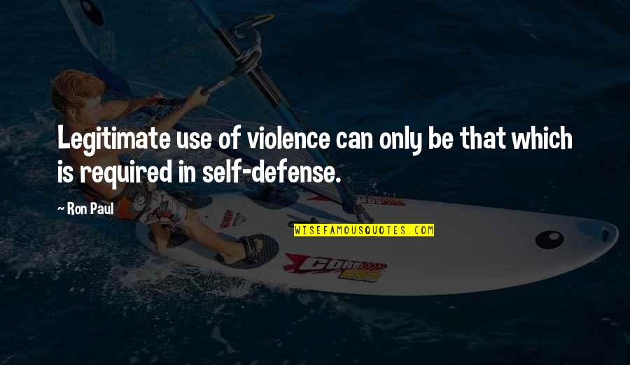 Self Defense Quotes By Ron Paul: Legitimate use of violence can only be that
