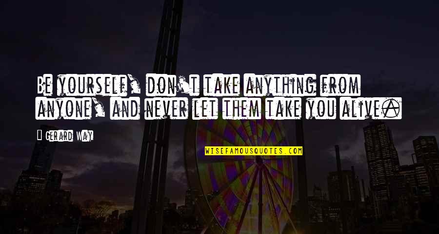 Self Defiance Quotes By Gerard Way: Be yourself, don't take anything from anyone, and