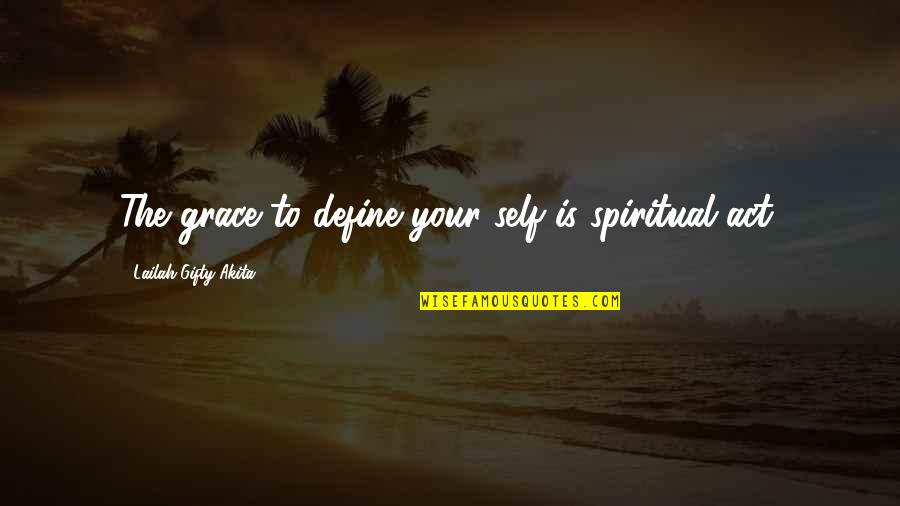 Self Define Quotes By Lailah Gifty Akita: The grace to define your self is spiritual