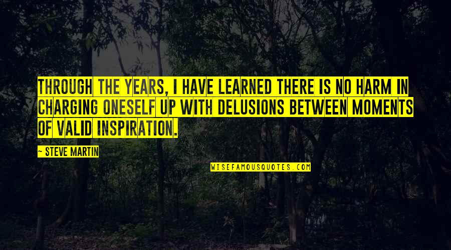 Self Delusions Quotes By Steve Martin: Through the years, I have learned there is