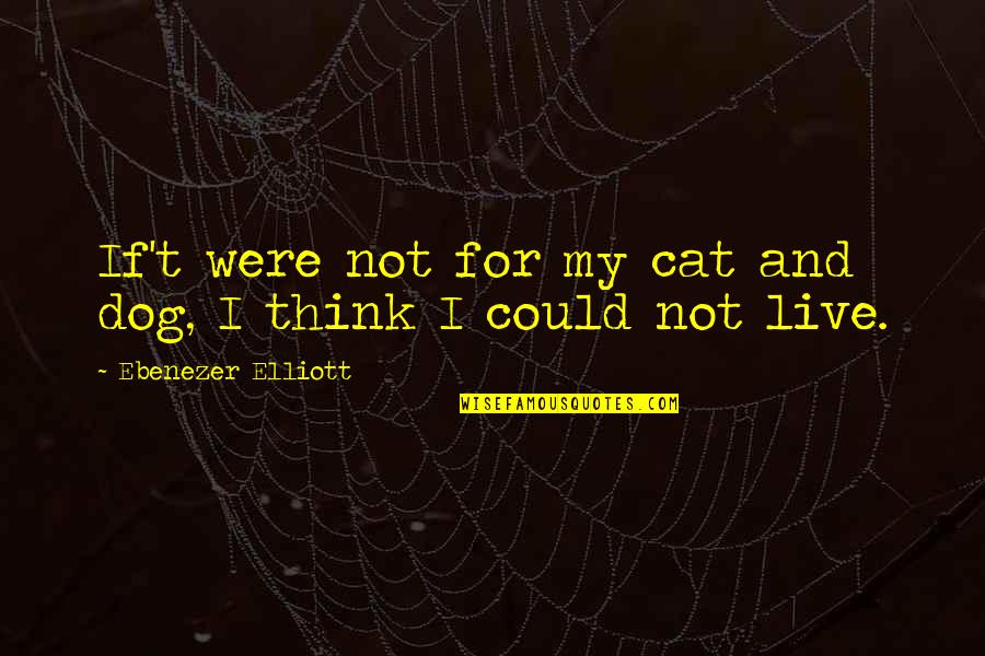 Self Demanding Quotes By Ebenezer Elliott: If't were not for my cat and dog,