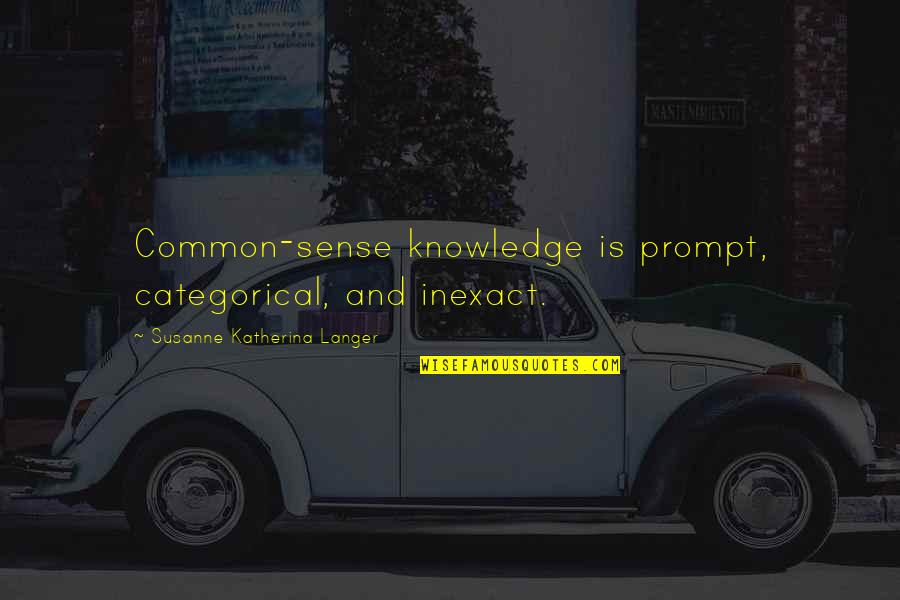 Self Dependent Quotes By Susanne Katherina Langer: Common-sense knowledge is prompt, categorical, and inexact.