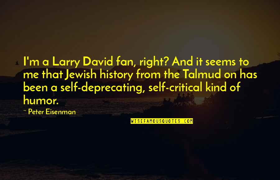 Self Deprecating Humor Quotes By Peter Eisenman: I'm a Larry David fan, right? And it