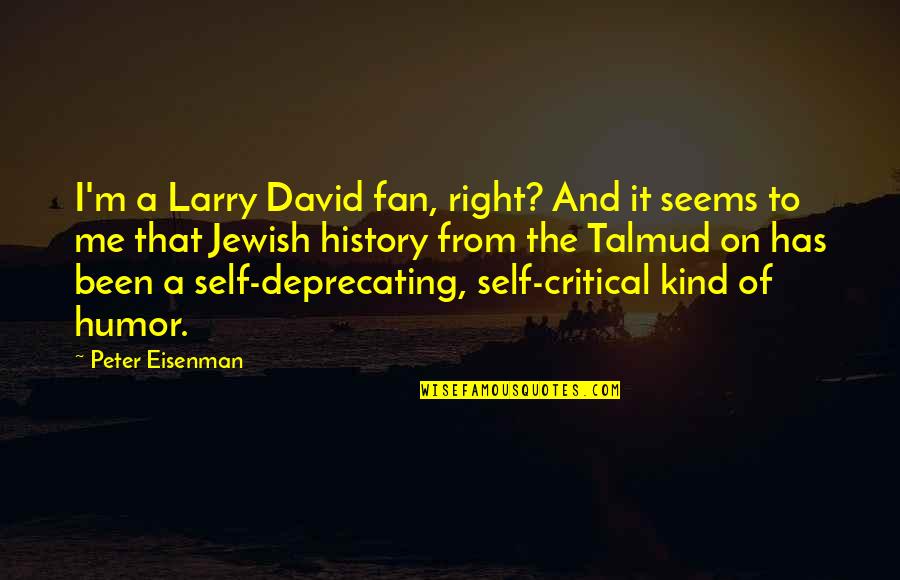 Self Deprecating Quotes By Peter Eisenman: I'm a Larry David fan, right? And it