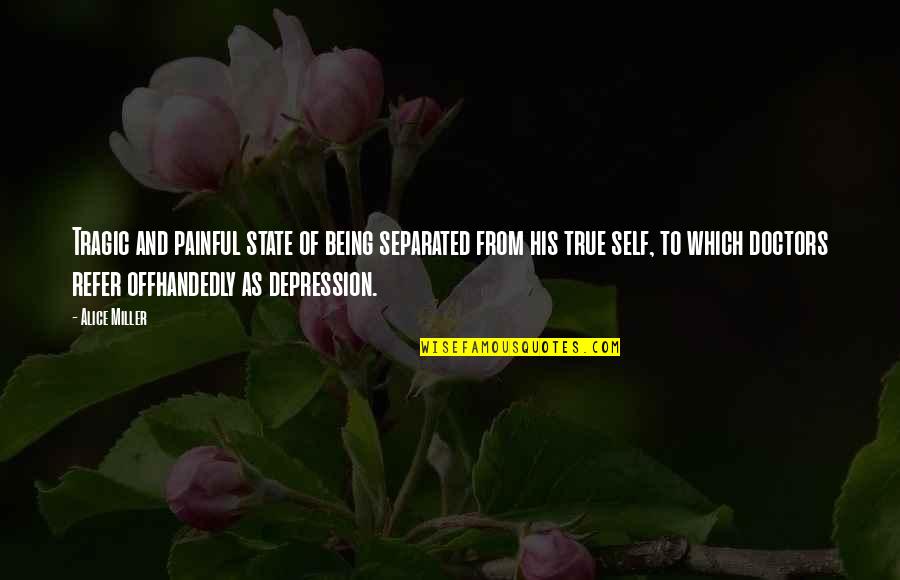 Self Depression Quotes By Alice Miller: Tragic and painful state of being separated from