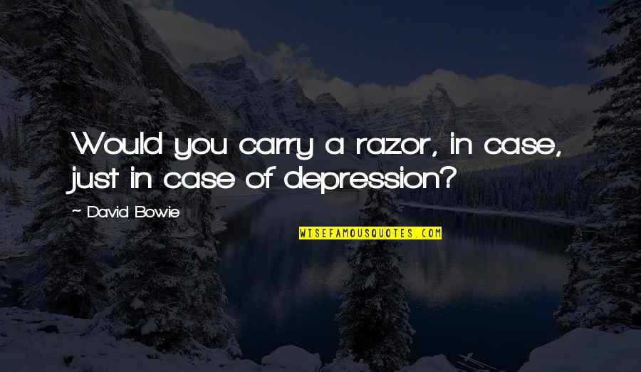 Self Depression Quotes By David Bowie: Would you carry a razor, in case, just