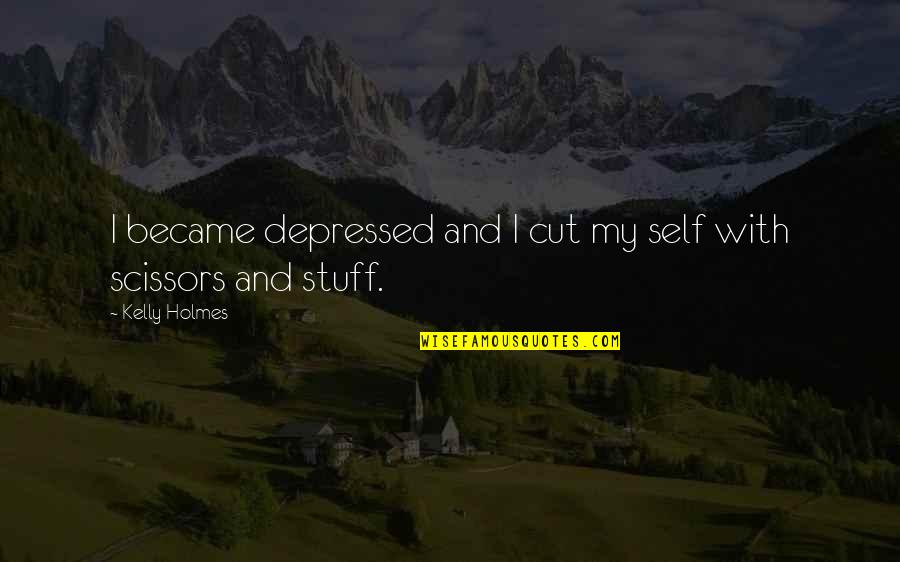 Self Depression Quotes By Kelly Holmes: I became depressed and I cut my self