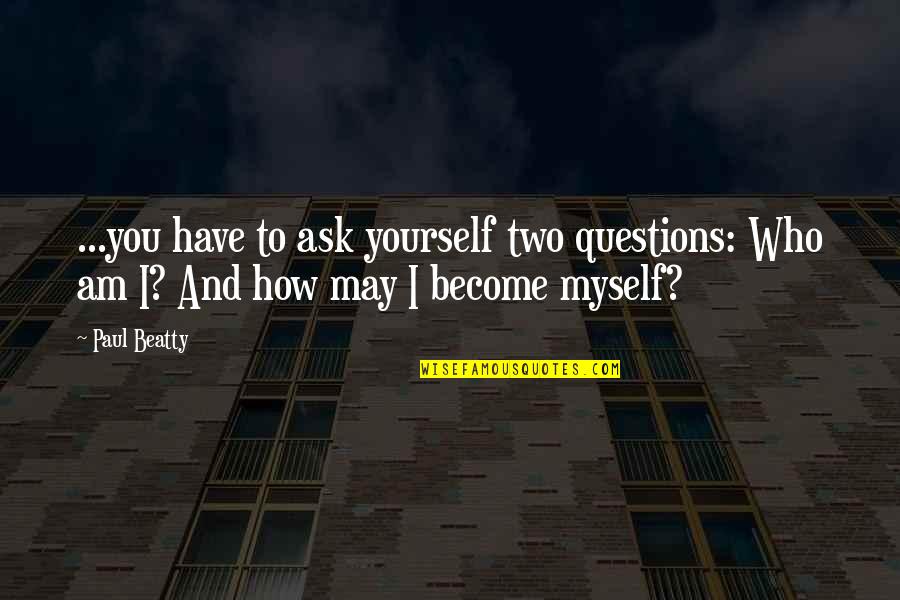 Self Depression Quotes By Paul Beatty: ...you have to ask yourself two questions: Who