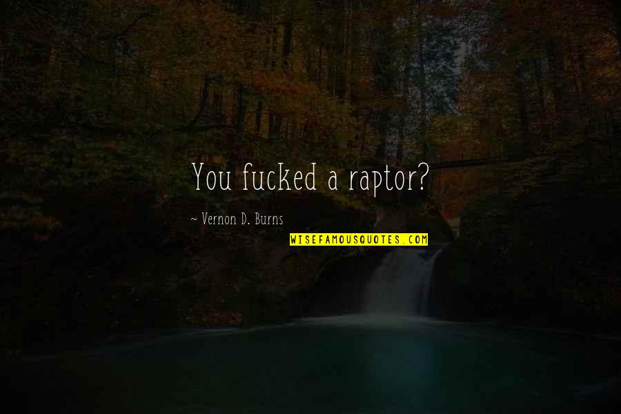 Self Destruct Personality Quotes By Vernon D. Burns: You fucked a raptor? Self Destruct Personality Quotes By Vernon D. Burns: You fucked a raptor?