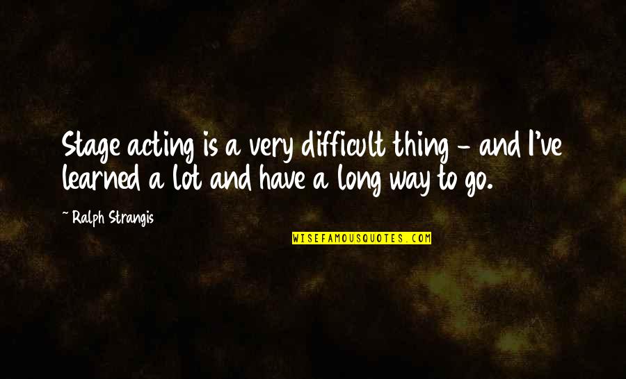 Self Destructive Relationships Quotes By Ralph Strangis: Stage acting is a very difficult thing -