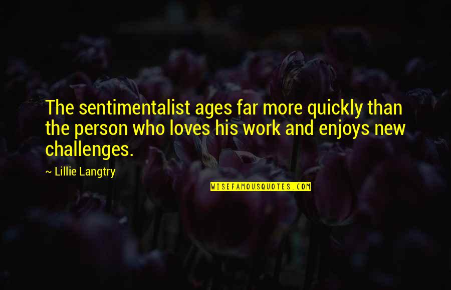 Self Determination Example Quotes By Lillie Langtry: The sentimentalist ages far more quickly than the Self Determination Example Quotes By Lillie Langtry: The sentimentalist ages far more quickly than the