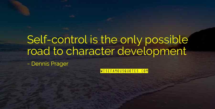 Self Development Quotes By Dennis Prager: Self-control is the only possible road to character