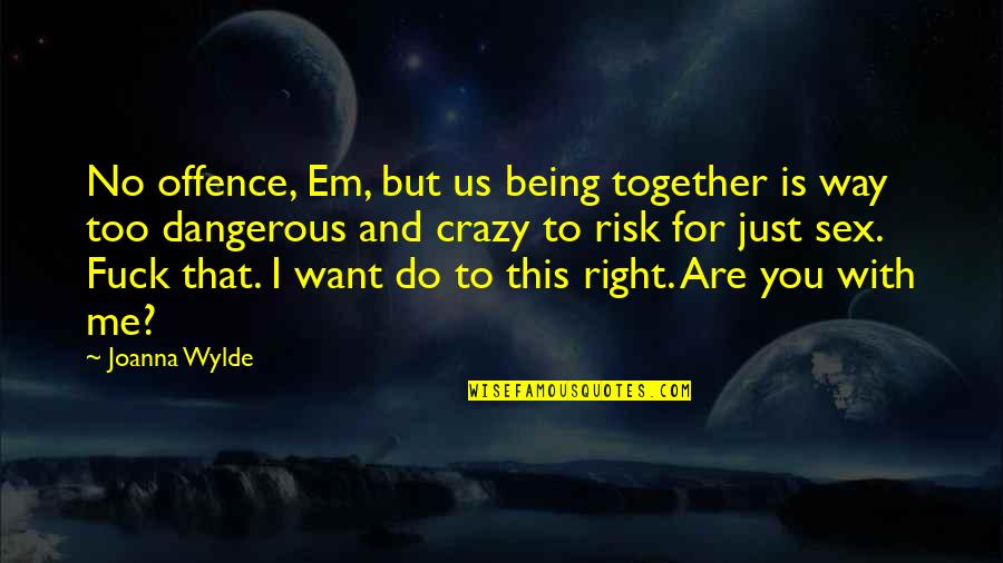 Self Dialogue Quotes By Joanna Wylde: No offence, Em, but us being together is