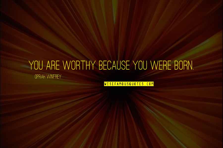 Self Dialogue Quotes By Oprah Winfrey: You are worthy because you were born.