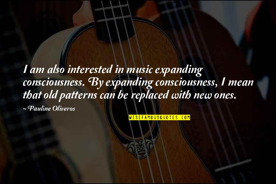 Self Directed Learning Quotes By Pauline Oliveros: I am also interested in music expanding consciousness.