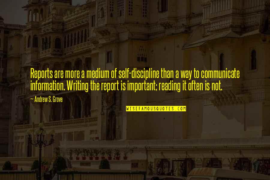 Self Discipline Important Quotes By Andrew S. Grove: Reports are more a medium of self-discipline than Self Discipline Important Quotes By Andrew S. Grove: Reports are more a medium of self-discipline than