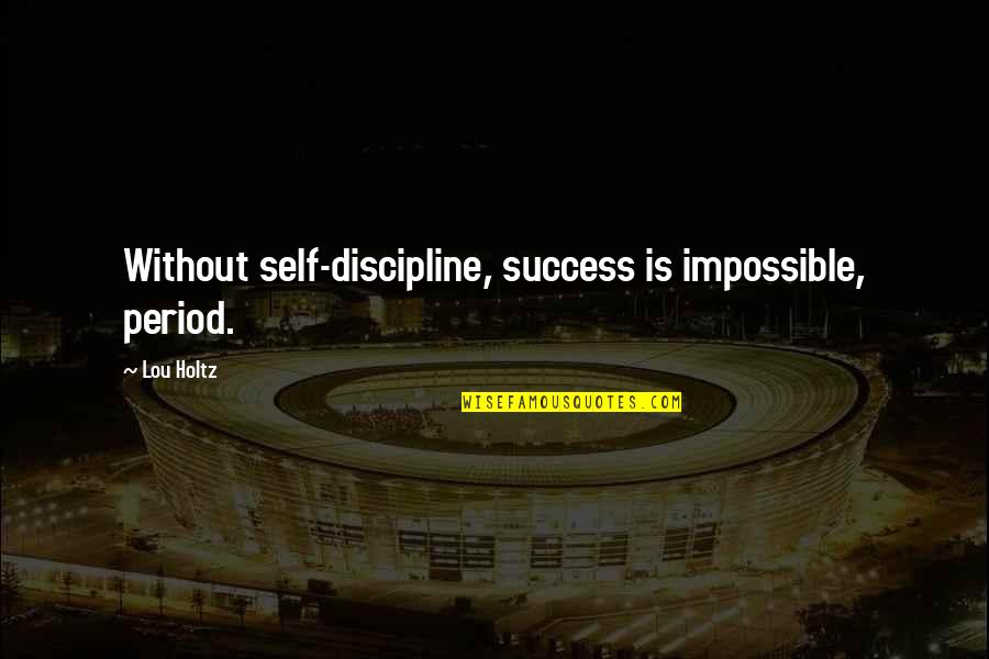 Self Discipline Success Quotes By Lou Holtz: Without self-discipline, success is impossible, period.