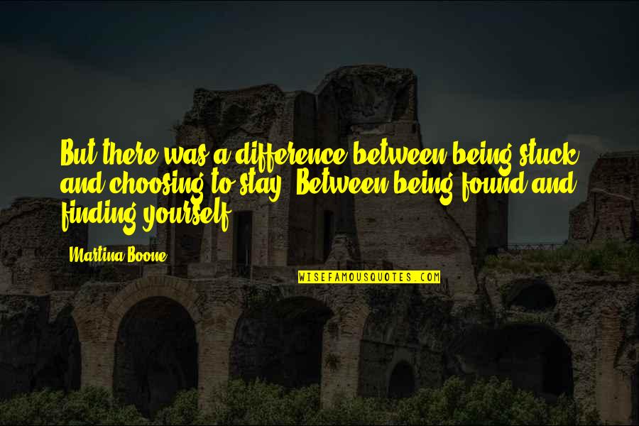 Self Discovery Inspirational Quotes By Martina Boone: But there was a difference between being stuck Self Discovery Inspirational Quotes By Martina Boone: But there was a difference between being stuck