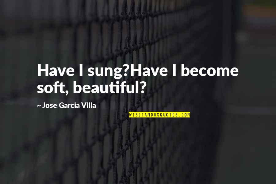 Self Discovery On Journeys Quotes By Jose Garcia Villa: Have I sung?Have I become soft, beautiful?