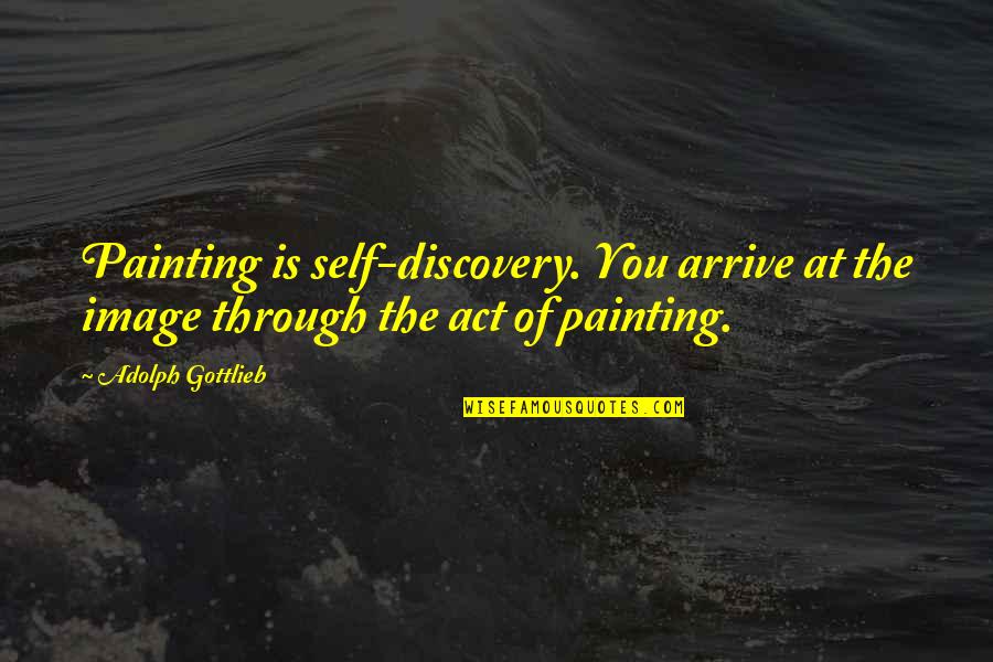 Self Discovery Quotes By Adolph Gottlieb: Painting is self-discovery. You arrive at the image