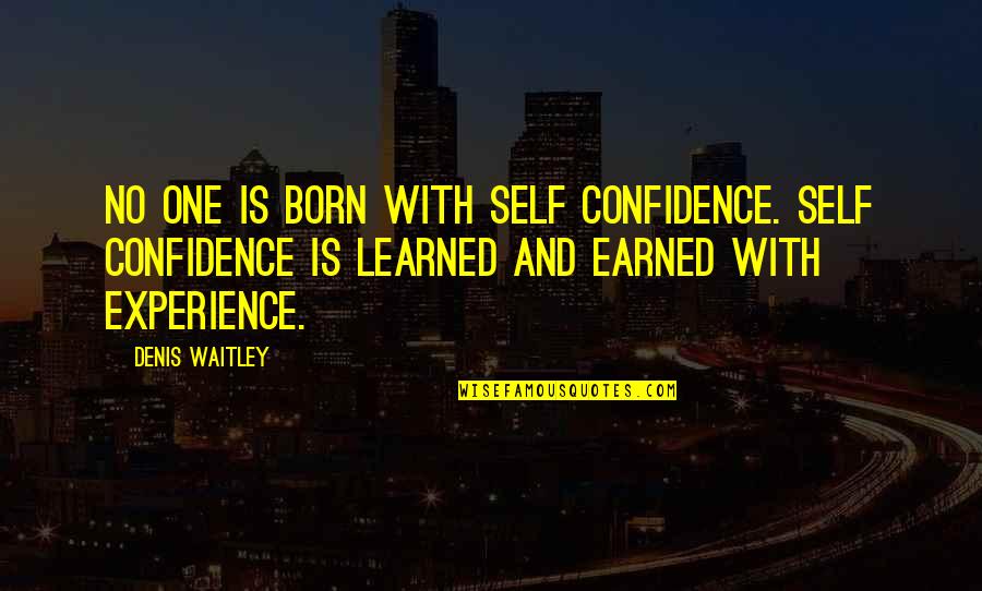 Self Earned Quotes By Denis Waitley: No one is born with self confidence. Self