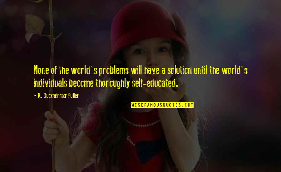 Self Educated Quotes By R. Buckminster Fuller: None of the world's problems will have a Self Educated Quotes By R. Buckminster Fuller: None of the world's problems will have a