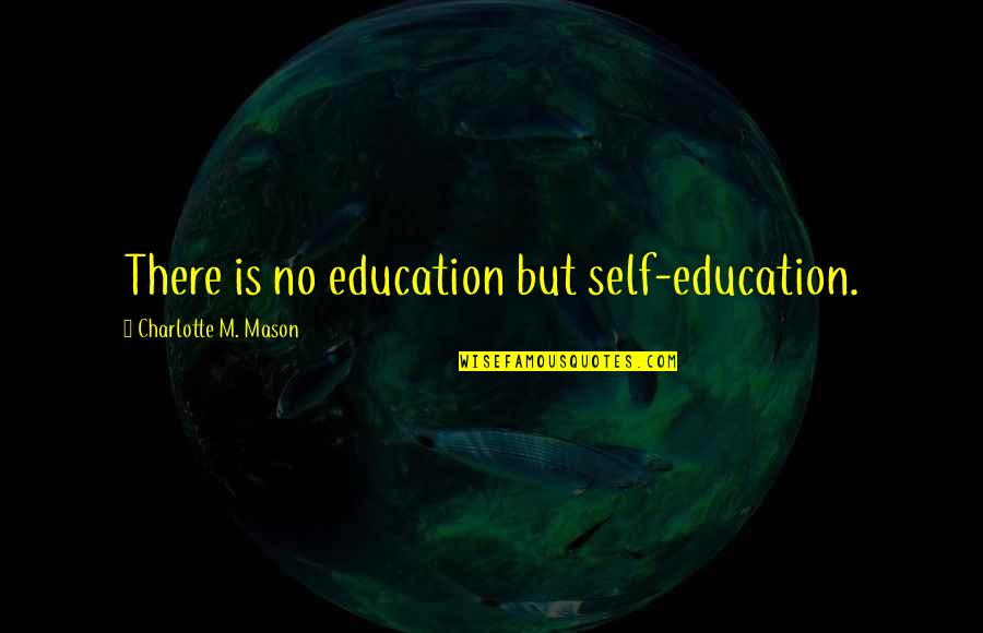 Self Education Quotes By Charlotte M. Mason: There is no education but self-education.