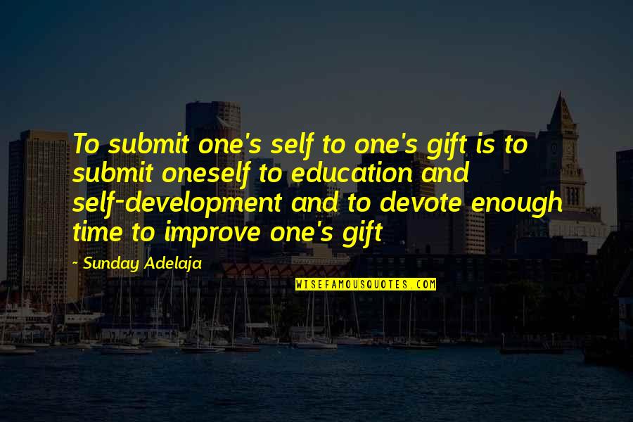 Self Education Quotes By Sunday Adelaja: To submit one's self to one's gift is