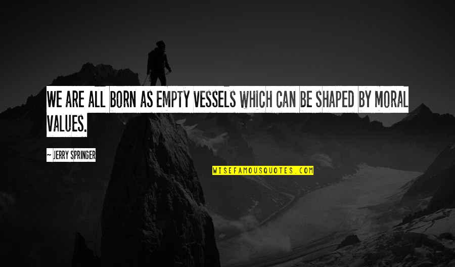Self Eduction Quotes By Jerry Springer: We are all born as empty vessels which
