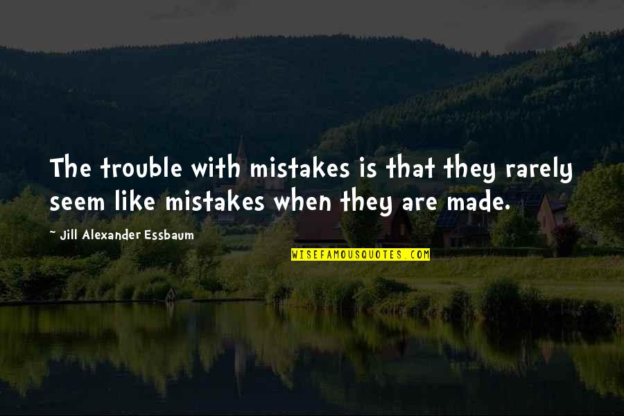 Self Eduction Quotes By Jill Alexander Essbaum: The trouble with mistakes is that they rarely