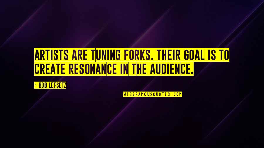 Self Effacement Quotes By Bob Lefsetz: Artists are tuning forks. Their goal is to