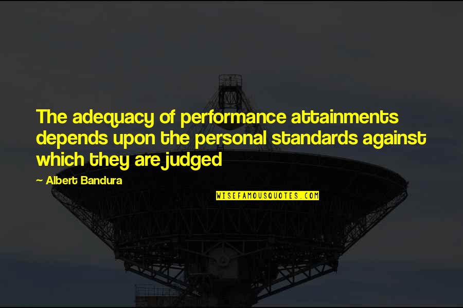 Self Efficacy Quotes By Albert Bandura: The adequacy of performance attainments depends upon the