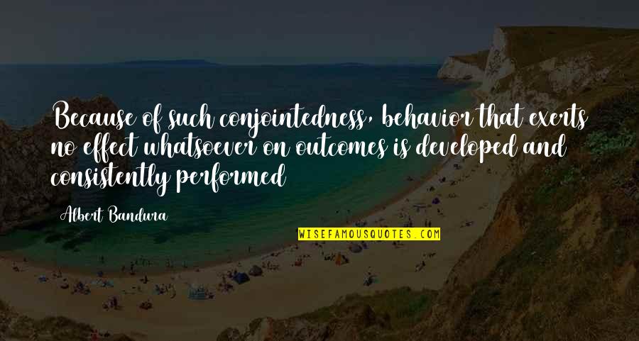 Self Efficacy Quotes By Albert Bandura: Because of such conjointedness, behavior that exerts no Self Efficacy Quotes By Albert Bandura: Because of such conjointedness, behavior that exerts no