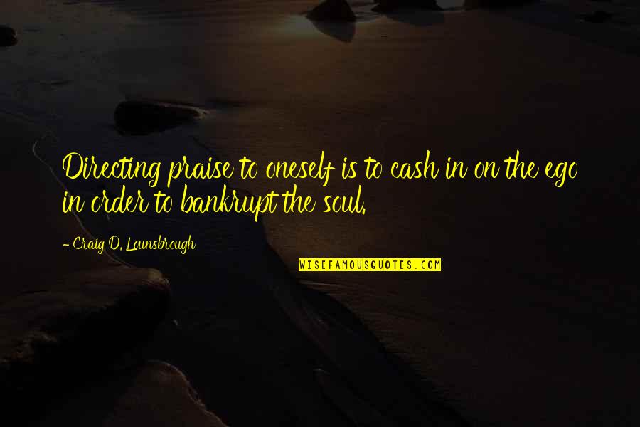 Self Ego Quotes By Craig D. Lounsbrough: Directing praise to oneself is to cash in