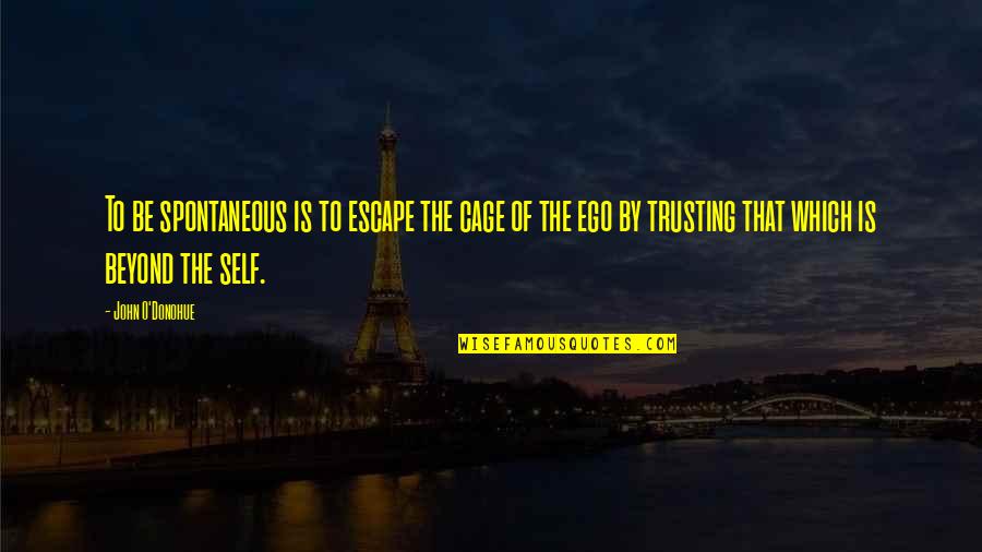 Self Ego Quotes By John O'Donohue: To be spontaneous is to escape the cage