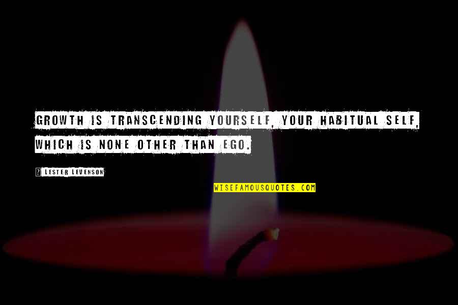 Self Ego Quotes By Lester Levenson: Growth is transcending yourself, your habitual self, which