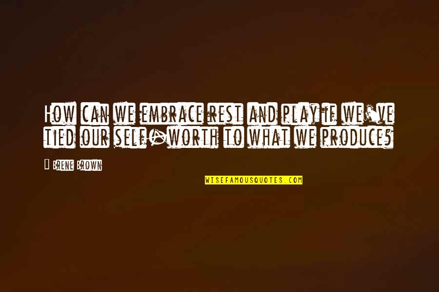 Self Embrace Quotes By Brene Brown: How can we embrace rest and play if