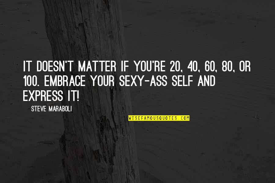 Self Embrace Quotes By Steve Maraboli: It doesn't matter if you're 20, 40, 60,