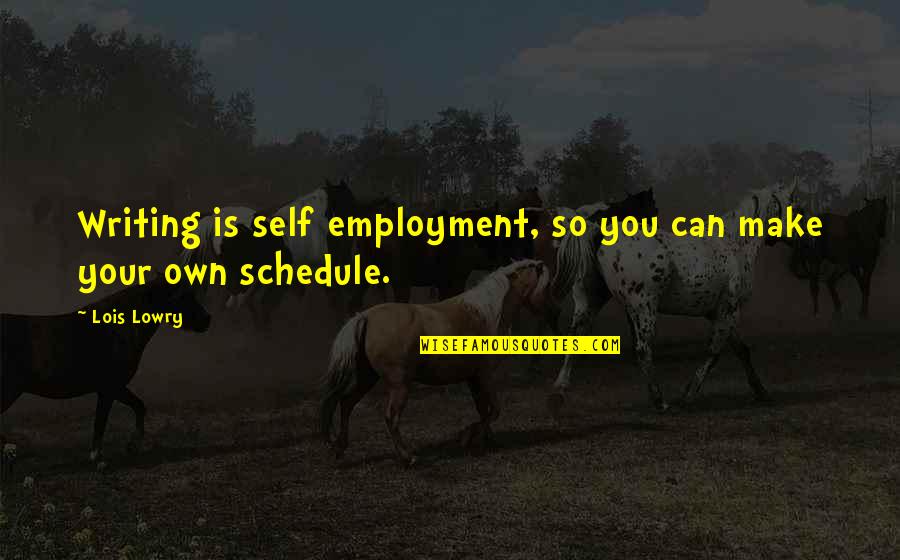 Self Employment Quotes By Lois Lowry: Writing is self employment, so you can make