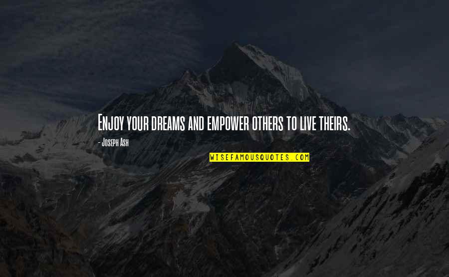 Self Empowering Quotes By Joseph Ash: Enjoy your dreams and empower others to live Self Empowering Quotes By Joseph Ash: Enjoy your dreams and empower others to live