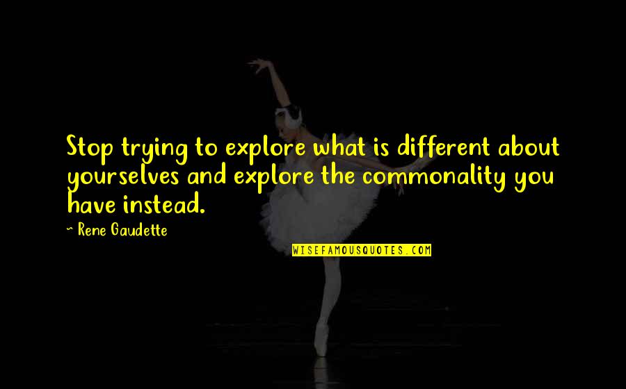 Self Empowerment Quotes By Rene Gaudette: Stop trying to explore what is different about Self Empowerment Quotes By Rene Gaudette: Stop trying to explore what is different about