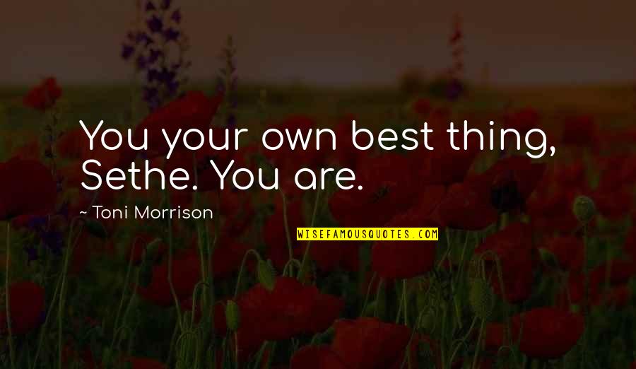 Self Empowerment Quotes By Toni Morrison: You your own best thing, Sethe. You are. Self Empowerment Quotes By Toni Morrison: You your own best thing, Sethe. You are.