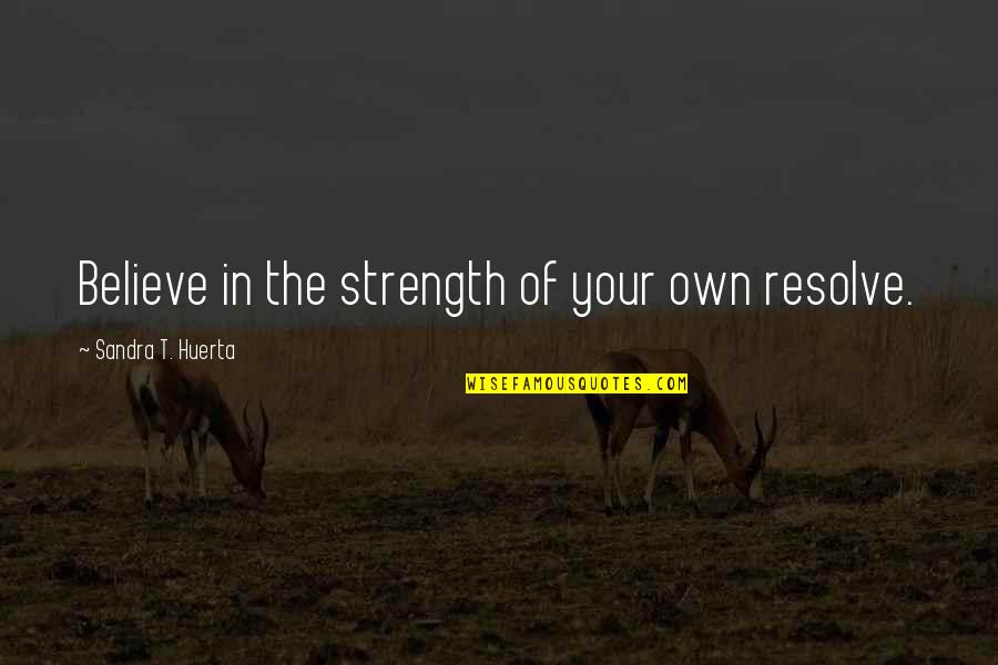 Self Encouragement Quotes By Sandra T. Huerta: Believe in the strength of your own resolve.