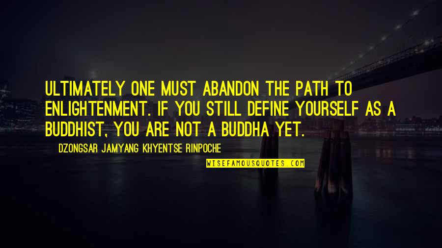 Self Enlightenment Quotes By Dzongsar Jamyang Khyentse Rinpoche: Ultimately one must abandon the path to enlightenment.