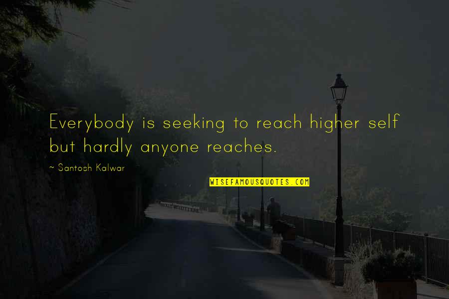 Self Enlightenment Quotes By Santosh Kalwar: Everybody is seeking to reach higher self but