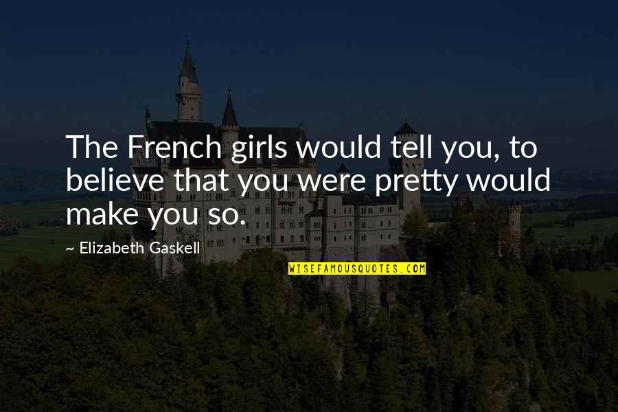 Self Esteem And Beauty Quotes By Elizabeth Gaskell: The French girls would tell you, to believe